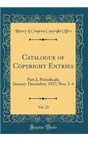 Catalogue of Copyright Entries, Vol. 22: Part 2, Periodicals; January-December, 1927; Nos. 1-4 (Classic Reprint): Part 2, Periodicals; January-December, 1927; Nos. 1-4 (Classic Reprint)