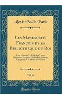 Les Manuscrits François de la Bibliothèque du Roi, Vol. 6: Leur Histoire Et Celle des Textes Allemands, Anglois, Hollandois, Italiens, Espagnols de la Même Collection (Classic Reprint)