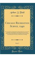 Chicago Recreation Survey, 1940, Vol. 5: Recommendations Adopted by the Chicago Recreation Commission on the Basis of the Findings of the Chicago Recreation Survey, a Project Sponsored Jointly by the Chicago Recreation Commission and Northwestern U