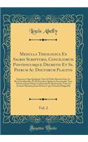 Medulla Theologica Ex Sacris Scripturis, Conciliorum Pontificumque Decretis Et Ss. Patrum Ac Doctorum Placitis, Vol. 2: Expressa in Qua Quidquid, Tum Ad Fidei Mysteria Sane Ac Recte Intelligenda, Et Ab Erroribus Quibusvis Secernenda, Tum Ad Sacrame