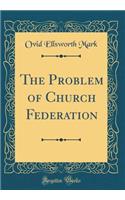 The Problem of Church Federation (Classic Reprint)