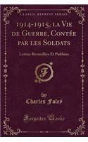 1914-1915, La Vie de Guerre, Contée Par Les Soldats: Lettres Recueillies Et Publiées (Classic Reprint)