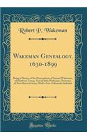 Wakeman Genealogy, 1630-1899: Being a History of the Descendants of Samuel Wakeman, of Hartford, Conn;, and of John Wakeman, Treasurer of New Haven Colony, with a Few Collaterals Included (Classic Reprint)