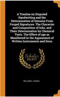 A Treatise on Disputed Handwriting and the Determination of Genuine From Forged Signatures. The Character and Composition of Inks, and Their Determination by Chemical Tests. The Effect of age as Manifested in the Appearance of Written Instruments a
