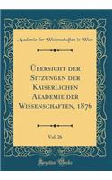 Übersicht der Sitzungen der Kaiserlichen Akademie der Wissenschaften, 1876, Vol. 26 (Classic Reprint)