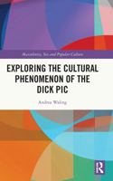 Exploring the Cultural Phenomenon of the Dick Pic: (Masculinity, Sex and Popular Culture)