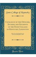 Catalogue of the Officers, Studies, and Students of the State College of Kentucky, Lexington: With a Part of the Regulations, for the Session Ending June 2, 1898 (Classic Reprint)