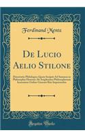 De Lucio Aelio Stilone: Dissertatio Philologica Quam Scripsit Ad Summos in Philosophia Honores Ab Amplissimo Philosophorum Ienensium Ordine Gissensi Rite Impetrandos (Classic Reprint)