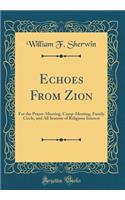 Echoes from Zion: For the Prayer-Meeting, Camp-Meeting, Family Circle, and All Seasons of Religious Interest (Classic Reprint)