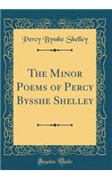 The Minor Poems of Percy Bysshe Shelley (Classic Reprint)