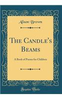 The Candle's Beams: A Book of Poems for Children (Classic Reprint)