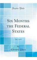 Six Months the Federal States, Vol. 1 of 2 (Classic Reprint)