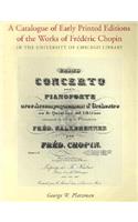 A Catalogue of Early Printed Editions of the Works of Frederic Chopin in The University of Chicago Library: In the University of Chicago Library