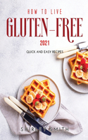 How to Live Gluten-Free 2021: Quick and Easy Recipes