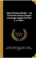 Saint Thomas Becket ... Sa Vie Et Ses Lettres D'après L'ouvrage Anglais Du Rev. J.-a. Giles...