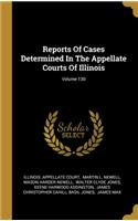 Reports Of Cases Determined In The Appellate Courts Of Illinois; Volume 130
