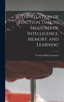 Relation of Reaction Time to Measures of Intelligence, Memory, and Learning