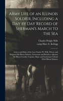 Army Life of an Illinois Soldier, Including a Day by Day Record of Sherman's March to the Sea; Letters and Diary of the Late Charles W. Wills, Private and Sergeant 8th Illinois Infantry; Lieutenant and Battalion Adjutant 7th Illinois Cavalry; Capta