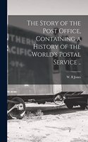 Story of the Post Office, Containing a History of the World's Postal Service ..