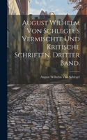 August Wilhelm von Schlegel's vermischte und kritische Schriften. Dritter Band.