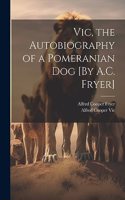 Vic, the Autobiography of a Pomeranian Dog [By A.C. Fryer]