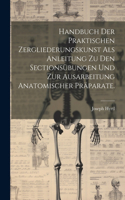 Handbuch der praktischen Zergliederungskunst als Anleitung zu den Sectionsübungen und zur Ausarbeitung anatomischer Präparate.