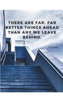 There are far, far better things ahead than any we leave behind.