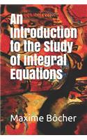 An Introduction to the Study of Integral Equations