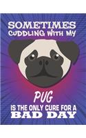 Sometimes Cuddling With My Pug Is The Only Cure For A Bad Day: Composition Notebook for Dog and Puppy Lovers