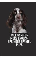 Will Gym for More English Springer Spaniel Pups: A 6x9 Inch Matte Softcover Diary Notebook with 120 Blank Lined Pages and an Animal Loving Pet Dog Owner Cover Slogan