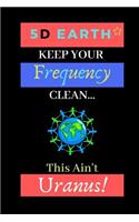 5D Earth: Keep Your Frequency Clean, This Ain't Uranus!: Law of Attraction New Age Reiki Novelty Gift - Lined Notebook, 130 pages, 6 x 9