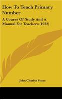 How To Teach Primary Number: A Course Of Study And A Manual For Teachers (1922)