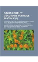 Cours Complet D'Economie Politique Pratique; Ouvrage Destine a Mettre Sous Les Yeux Des Hommes D'Etat, Des Proprietaires Fonciers Et Des Capitalistes,