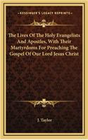 Lives Of The Holy Evangelists And Apostles, With Their Martyrdoms For Preaching The Gospel Of Our Lord Jesus Christ