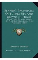 Benner's Prophecies of Future Ups and Downs in Prices: What Years to Make Money on Pig-Iron