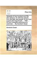Upwards of One Hundred and Fifty New Designs, for Chimney Pieces; From the Plain and Simple, to the Most Superb and Magnificent, ... with ... Full and Complete Instructions to Workmen; ... by Abraham Swan