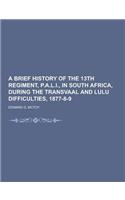 A Brief History of the 13th Regiment, P.A.L.I., in South Africa, During the Transvaal and Lulu Difficulties, 1877-8-9