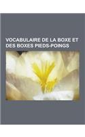 Vocabulaire de la Boxe Et Des Boxes Pieds-Poings: Glossaire de la Boxe, Boxe Birmane, Garde, Categorie, Coup de Pied, Coup de Poing, Regles Du London(French)