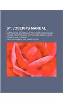 St. Joseph's Manual; Containing a Selection of Prayers for Public and Private Devotion with Epistles and Gospels for Sundays and Holydays: (English)