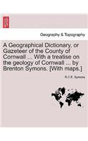 Geographical Dictionary, or Gazeteer of the County of Cornwall ... with a Treatise on the Geology of Cornwall ... by Brenton Symons. [With Maps.]