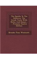 The Epistle to the Hebrews: The Greek Texts with Notes and Essays... - Primary Source Edition: The Greek Texts with Notes and Essays... - Primary Source Edition