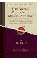 The Universal Etymological English Dictionary, Vol. 2: Containing an Additional Collection of Words (Not in the First Volume) with Their Explications and Etymologies from the Ancient British, Teutonick, Dutch, Saxon, Danish, French, Italian, Spanis: Containing an Additional Collection of Words (Not in the First Volume) with Their Explications and Etymologies from the Ancient British, Teutonick, 