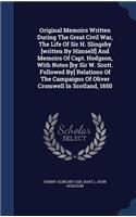Original Memoirs Written During The Great Civil War, The Life Of Sir H. Slingsby [written By Himself] And Memoirs Of Capt. Hodgson, With Notes [by Sir W. Scott. Followed By] Relations Of The Campaigns Of Oliver Cromwell In Scotland, 1650