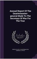 Annual Report of the Quartermaster-General Made to the Secretary of War for the Year