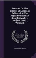 Lectures on the Science of Language Delivered at the Royal Institution of Great Britain in ... 1861 [And 1863] ..., Volume 2