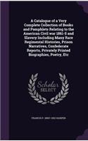 Catalogue of a Very Complete Collection of Books and Pamphlets Relating to the American Civil war 1861-5 and Slavery Including Many Rare Regimental Histories, Prison Narratives, Confederate Reports, Privately Printed Biographies, Poetry, Etc