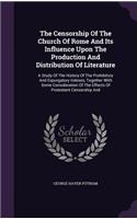 Censorship Of The Church Of Rome And Its Influence Upon The Production And Distribution Of Literature: A Study Of The History Of The Prohibitory And Expurgatory Indexes, Together With Some Consideration Of The Effects Of Protestant Censorship And