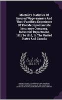 Mortality Statistics Of Insured Wage-earners And Their Families; Experience Of The Metropolitan Life Insurance Company, Industrial Department, 1911 To 1916, In The United States And Canada