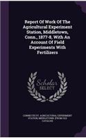 Report of Work of the Agricultural Experiment Station, Middletown, Conn., 1877-8, with an Account of Field Experiments with Fertilizers