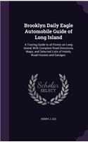 Brooklyn Daily Eagle Automobile Guide of Long Island: A Touring Guide to all Points on Long Island, With Complete Road Directions, Maps, and Selected Lists of Hotels, Road Houses and Garages.(English)